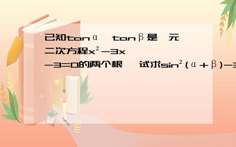 已知tanα、tanβ是一元二次方程x²-3x-3=0的两个根 ,试求sin²(α+β)-3sin(α+β)cos(α+β)-3cos²(α+β)的值!为什么用韦达定理算出来tanα和tanβ的值相加等于零?