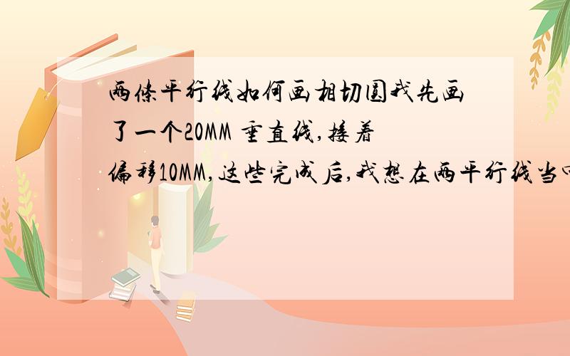 两条平行线如何画相切圆我先画了一个20MM 垂直线,接着偏移10MM,这些完成后,我想在两平行线当中画一个相切圆,操作顺序是先按C空格,在T空格,在两平行线上用鼠标随点两点后,输入5MM半径后,圆