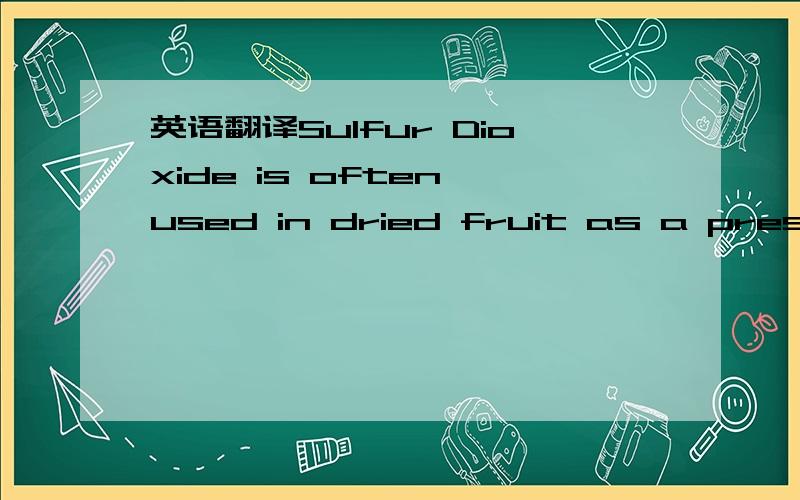 英语翻译Sulfur Dioxide is often used in dried fruit as a preservative and to preserve its appealing bright color.Even though the FDA considers it safe to consume in small amounts,why would you want to?Sulfur dioxide is a toxic gas and can cause r