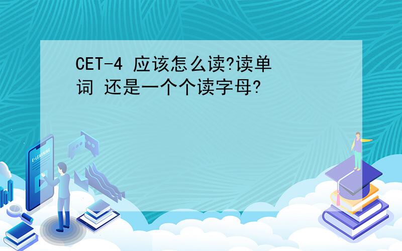 CET-4 应该怎么读?读单词 还是一个个读字母?