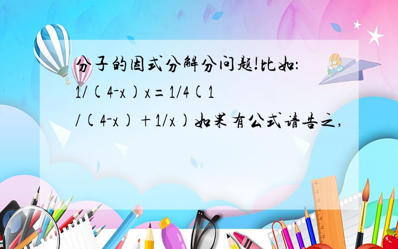 分子的因式分解分问题!比如：1/(4-x)x=1/4(1/(4-x)+1/x)如果有公式请告之,