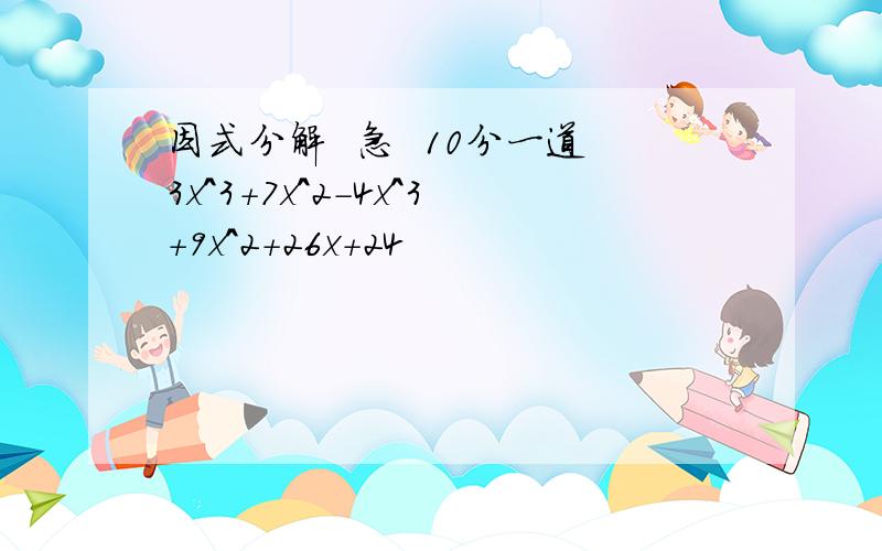 因式分解  急  10分一道3x^3+7x^2-4x^3+9x^2+26x+24