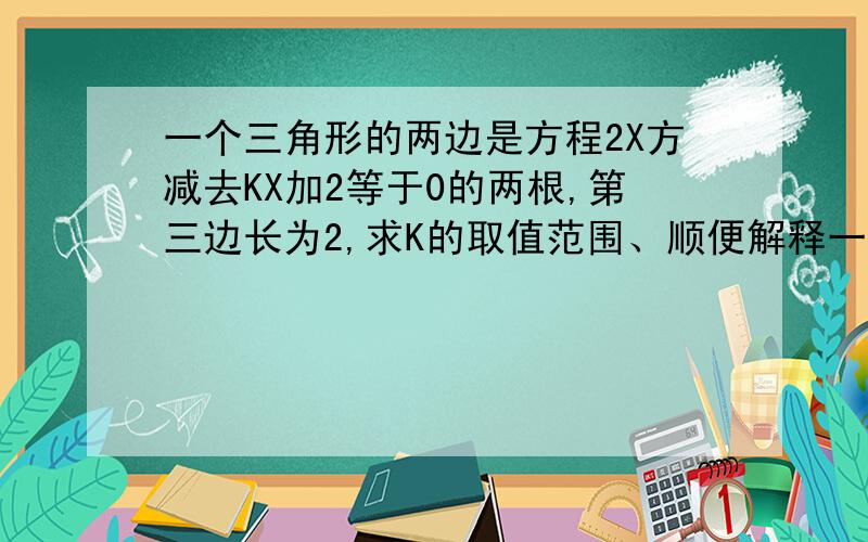 一个三角形的两边是方程2X方减去KX加2等于0的两根,第三边长为2,求K的取值范围、顺便解释一下（a减b)乘以2小于4 ===（a加b）×2-4ab＜4 这之间用的是什么方式的转换方式、