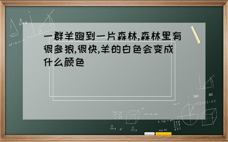 一群羊跑到一片森林,森林里有很多狼,很快,羊的白色会变成什么颜色