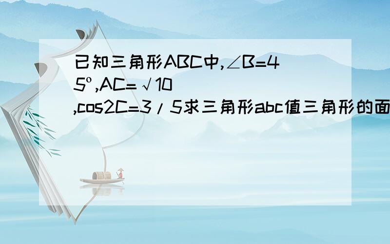 已知三角形ABC中,∠B=45º,AC=√10,cos2C=3/5求三角形abc值三角形的面积