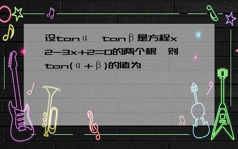 设tanα,tanβ是方程x2-3x+2=0的两个根,则tan(α+β)的值为