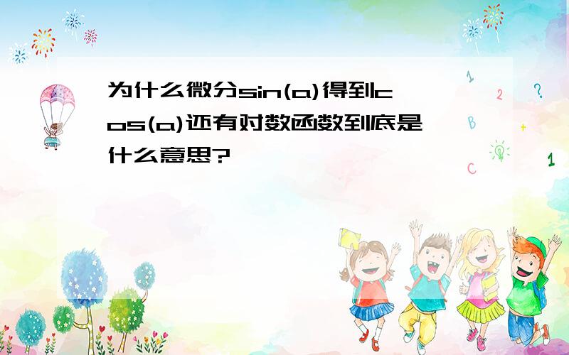 为什么微分sin(a)得到cos(a)还有对数函数到底是什么意思?