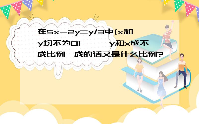 在5x-2y=y/3中(x和y均不为0),一、y和x成不成比例,成的话又是什么比例?