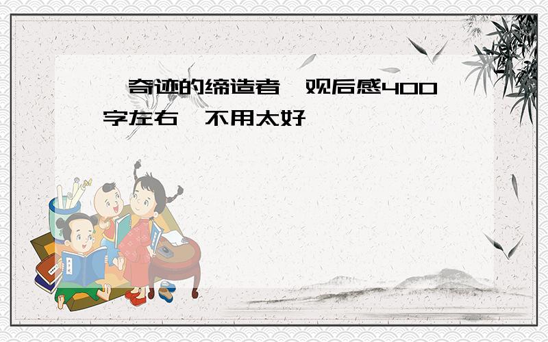 《奇迹的缔造者》观后感400字左右,不用太好,