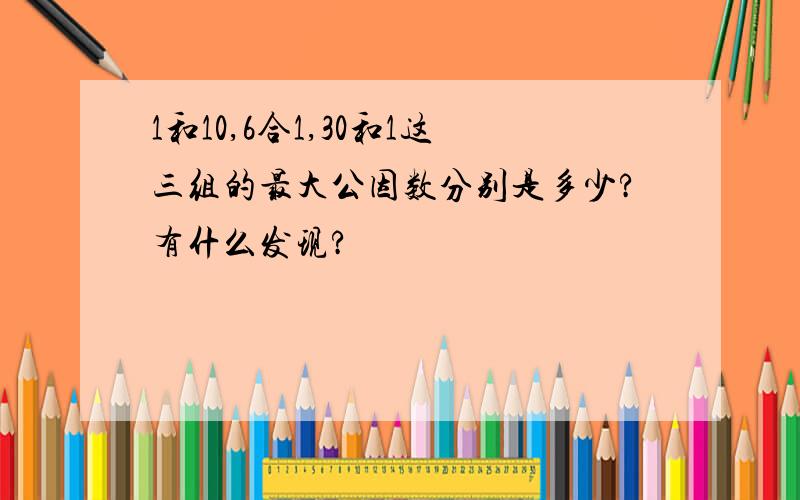 1和10,6合1,30和1这三组的最大公因数分别是多少?有什么发现?