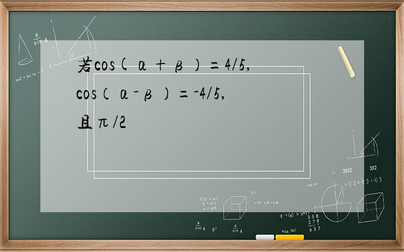 若cos(α+β）=4/5,cos（α-β）=-4/5,且π/2