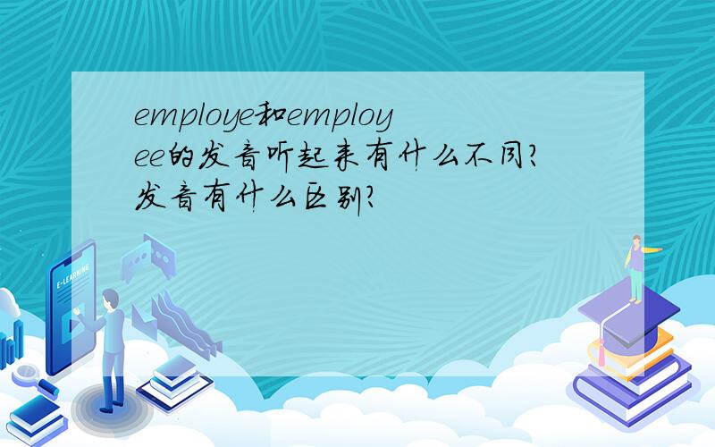 employe和employee的发音听起来有什么不同?发音有什么区别?