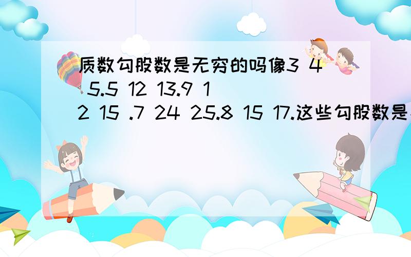 质数勾股数是无穷的吗像3 4 5.5 12 13.9 12 15 .7 24 25.8 15 17.这些勾股数是不是有无穷个?（必须要有一个质数 ）