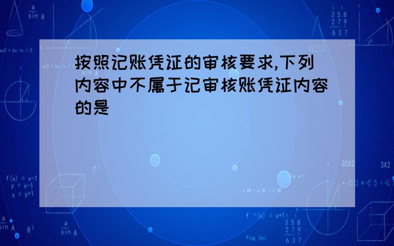 按照记账凭证的审核要求,下列内容中不属于记审核账凭证内容的是