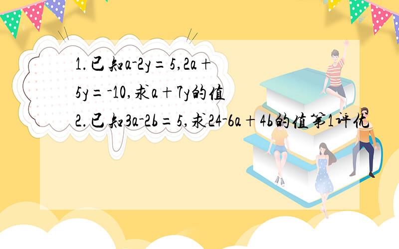 1.已知a-2y=5,2a+5y=-10,求a+7y的值2.已知3a-2b=5,求24-6a+4b的值第1评优