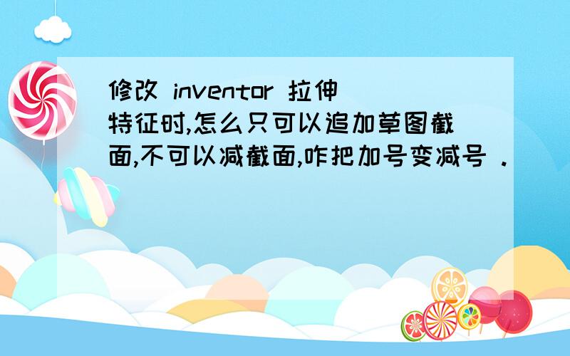 修改 inventor 拉伸特征时,怎么只可以追加草图截面,不可以减截面,咋把加号变减号 .