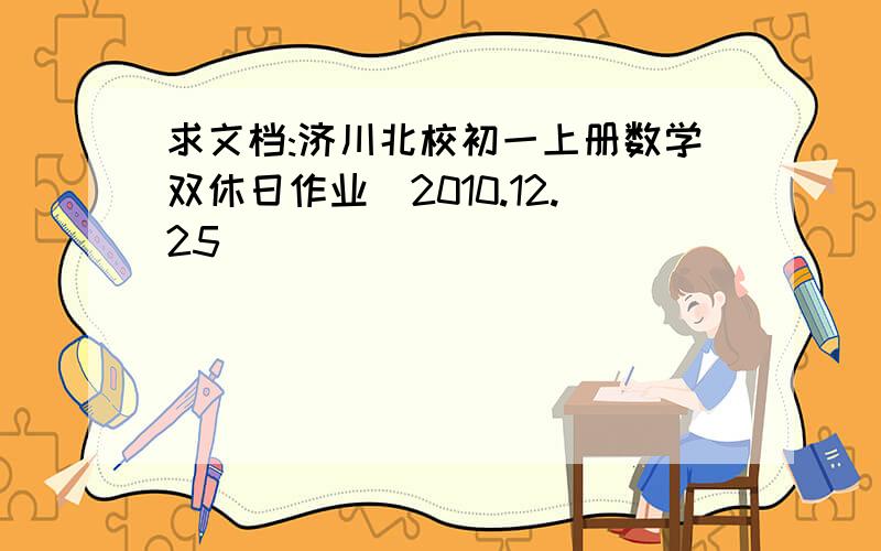 求文档:济川北校初一上册数学双休日作业(2010.12.25)