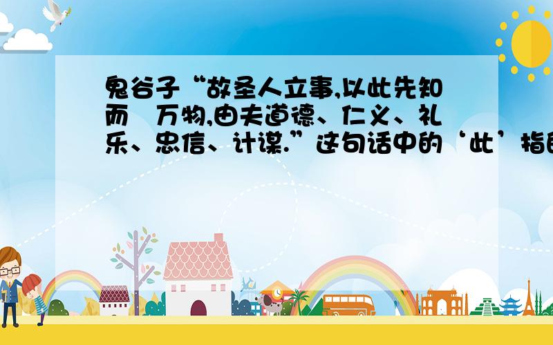 鬼谷子“故圣人立事,以此先知而揵万物,由夫道德、仁义、礼乐、忠信、计谋.”这句话中的‘此’指的是什么?‘夫’怎么解释?