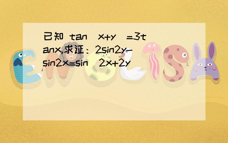 已知 tan（x+y）=3tanx,求证：2sin2y-sin2x=sin（2x+2y）