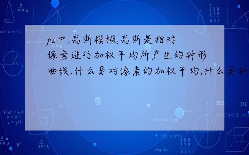 ps中,高斯模糊,高斯是指对像素进行加权平均所产生的钟形曲线.什么是对像素的加权平均,什么是钟形曲线?这句话到底怎样理解?越具体越好,