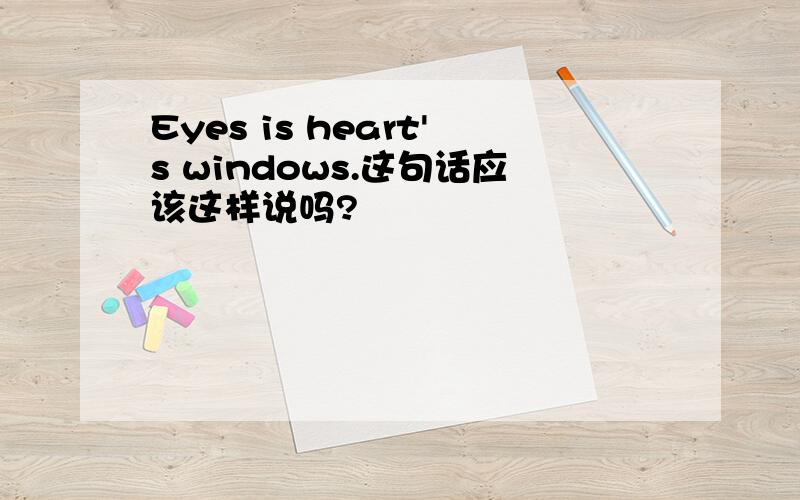 Eyes is heart's windows.这句话应该这样说吗?
