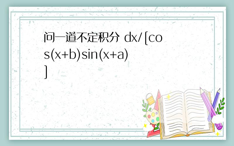 问一道不定积分 dx/[cos(x+b)sin(x+a)]