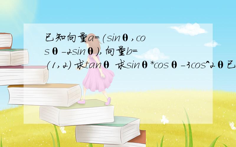 已知向量a=(sinθ,cosθ-2sinθ),向量b=(1,2) 求tanθ 求sinθ*cosθ-3cos^2θ已知向量a=(sinθ,cosθ-2sinθ),向量b=(1,2) tanθ的值为?sinθ*cosθ-3cos^2θ的值为?已知f(x)=sin2x-2cos^2x-1求f(π/3)的值求f（x）的周期以及单调