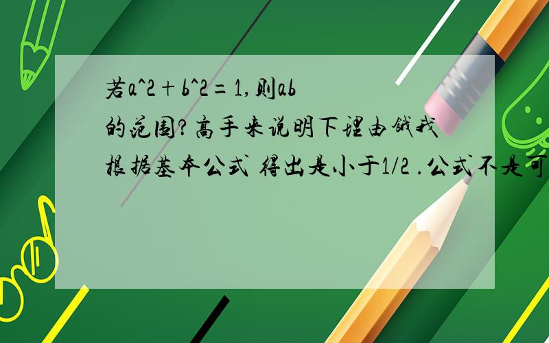 若a^2+b^2=1,则ab的范围?高手来说明下理由饿我根据基本公式 得出是小于1/2 .公式不是可以用在一切实数吗?答案却是-1/2到1/2,