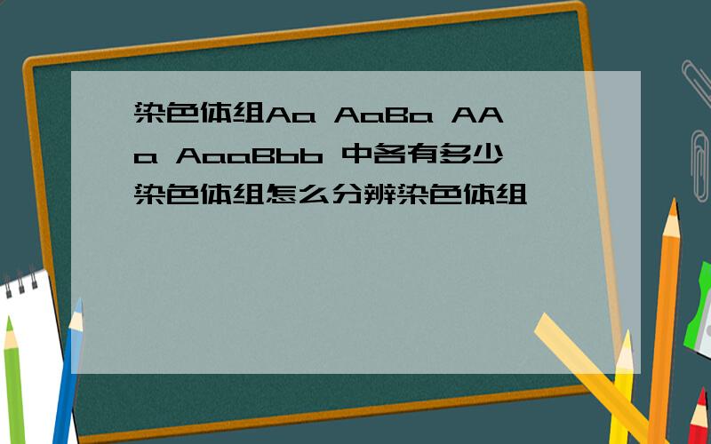 染色体组Aa AaBa AAa AaaBbb 中各有多少染色体组怎么分辨染色体组