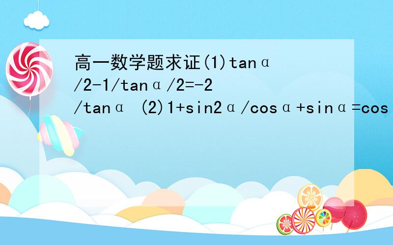 高一数学题求证(1)tanα/2-1/tanα/2=-2/tanα (2)1+sin2α/cosα+sinα=cosα+sinα（3）1+cos2α+2san2（平方）α=2（3）1-cos2α/1+cos2α=tan2（平方）α