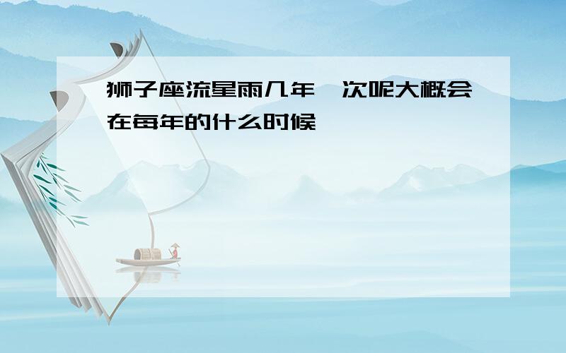 狮子座流星雨几年一次呢大概会在每年的什么时候