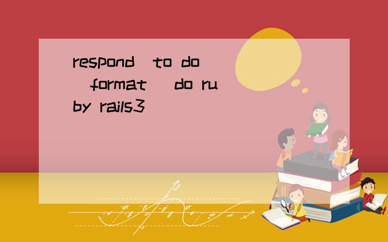 respond_to do |format| do ruby rails3