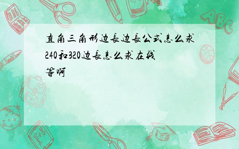 直角三角形边长边长公式怎么求240和320边长怎么求在线等啊