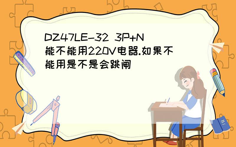 DZ47LE-32 3P+N能不能用220V电器.如果不能用是不是会跳闸