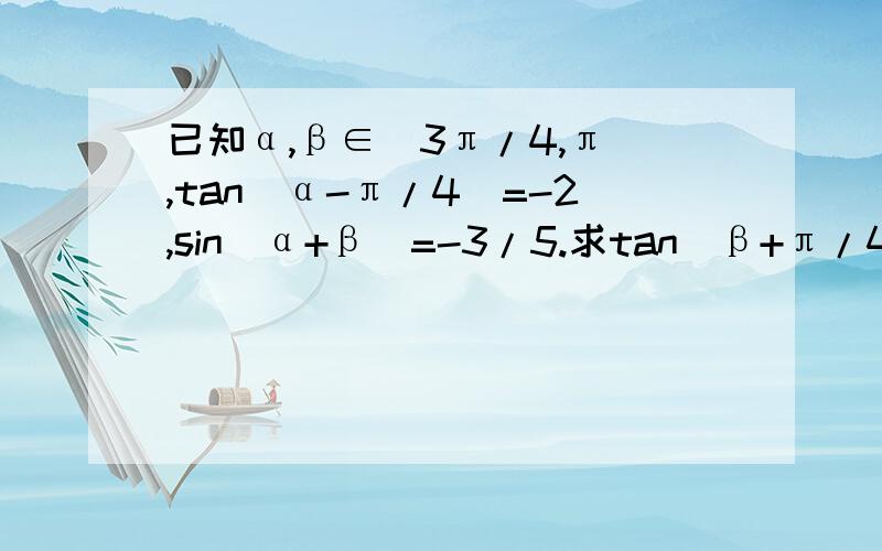 已知α,β∈（3π/4,π）,tan(α-π/4)=-2,sin(α+β)=-3/5.求tan(β+π/4)的值