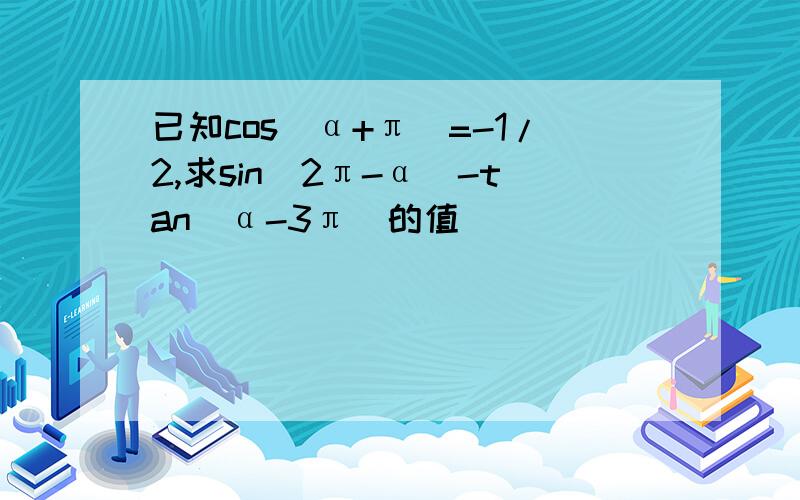 已知cos(α+π)=-1/2,求sin(2π-α)-tan(α-3π)的值