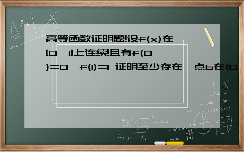 高等函数证明题!设f(x)在[0,1]上连续!且有f(0)=0,f(1)=1 证明至少存在一点b在(0,1) 使得f(b)=1-b ..