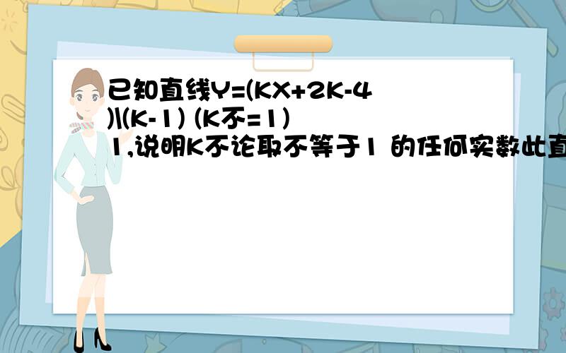 已知直线Y=(KX+2K-4)\(K-1) (K不=1)1,说明K不论取不等于1 的任何实数此直线都一定经过某一定点,并求此定点的坐标2,若点B(5,0),P在Y轴上,点A为(1)中确定的定点,要使三角形PAB为等腰三角形,求直线PA的