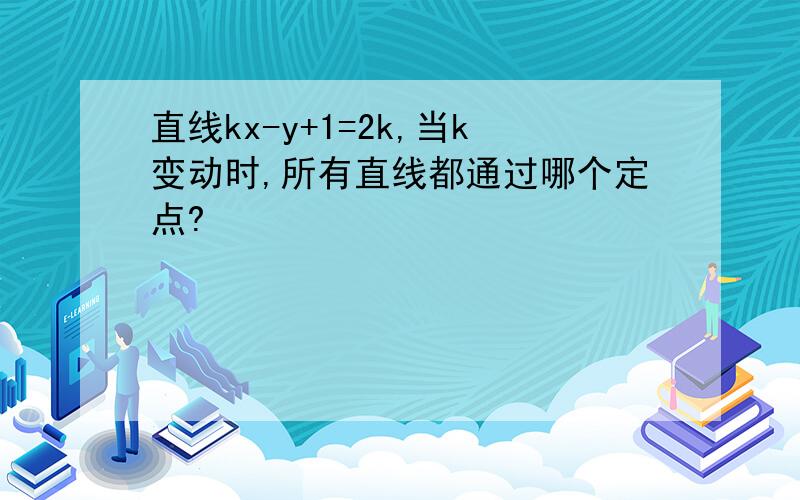 直线kx-y+1=2k,当k变动时,所有直线都通过哪个定点?