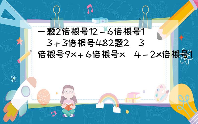 一题2倍根号12－6倍根号1／3＋3倍根号482题2／3倍根号9x＋6倍根号x／4－2x倍根号1／x1／3是3分之1