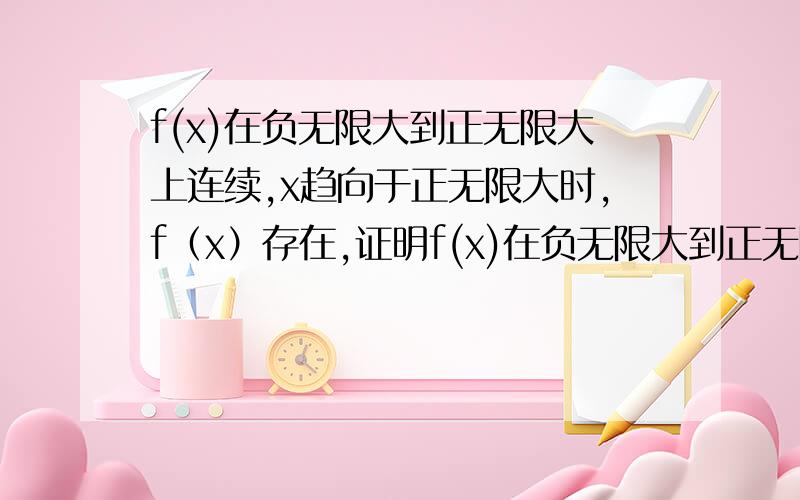 f(x)在负无限大到正无限大上连续,x趋向于正无限大时,f（x）存在,证明f(x)在负无限大到正无限大上有界重打次。晕 原来是符号漏了些东西~f(x)在负无限大到正无限大上连续，x趋向于无限大时