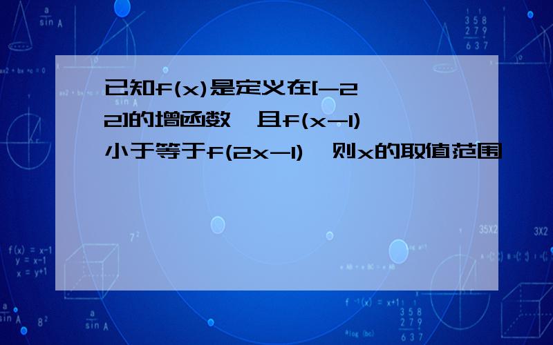 已知f(x)是定义在[-2,2]的增函数,且f(x-1)小于等于f(2x-1),则x的取值范围