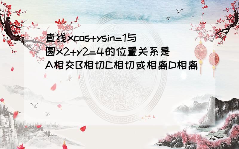 直线xcos+ysin=1与圆x2+y2=4的位置关系是A相交B相切C相切或相离D相离