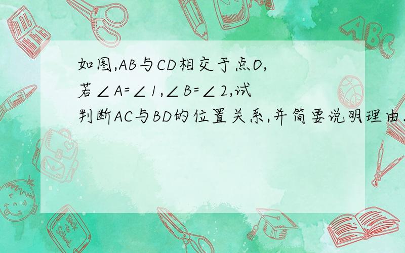 如图,AB与CD相交于点O,若∠A=∠1,∠B=∠2,试判断AC与BD的位置关系,并简要说明理由.