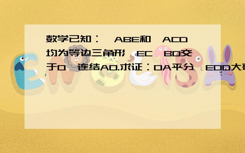 数学已知：△ABE和△ACD均为等边三角形,EC、BD交于O,连结AO.求证：OA平分∠EOD大哥们  快啊