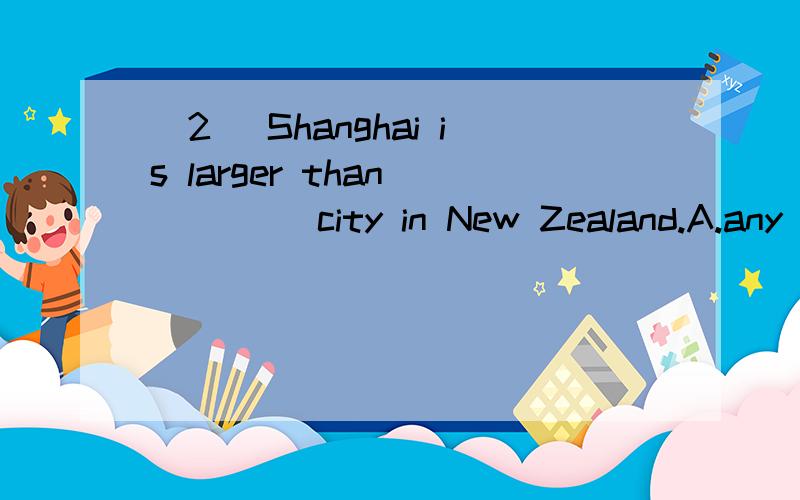 (2) Shanghai is larger than ____ city in New Zealand.A.any other B.other C.all other D.any