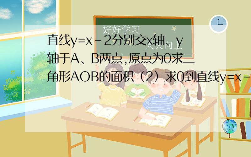 直线y=x-2分别交x轴、y轴于A、B两点,原点为0求三角形AOB的面积（2）求0到直线y=x-2的距离