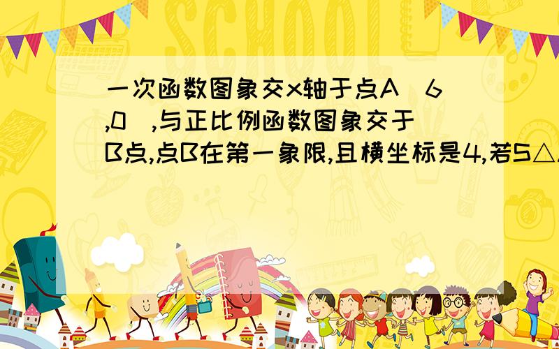 一次函数图象交x轴于点A(6,0),与正比例函数图象交于B点,点B在第一象限,且横坐标是4,若S△ABO=15求这个正比例函数与一次函数解析式.