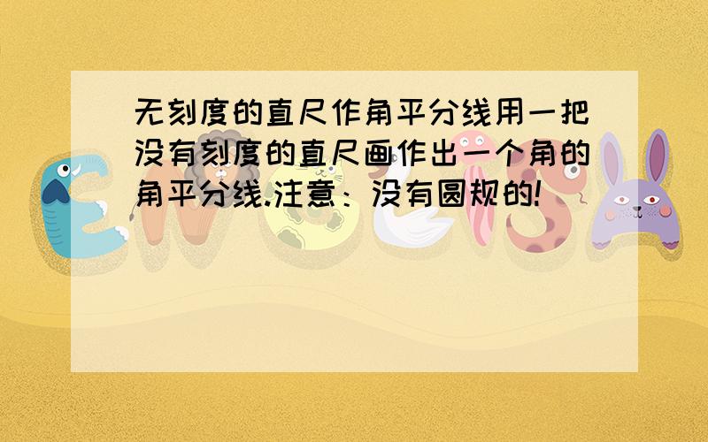 无刻度的直尺作角平分线用一把没有刻度的直尺画作出一个角的角平分线.注意：没有圆规的!