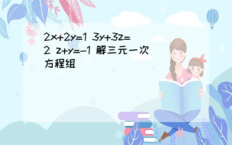 2x+2y=1 3y+3z=2 z+y=-1 解三元一次方程组